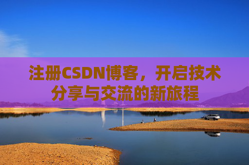 注册CSDN博客,开启技术分享与交流的新旅程